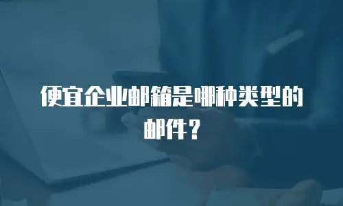 便宜企业邮箱是哪种类型的邮件？