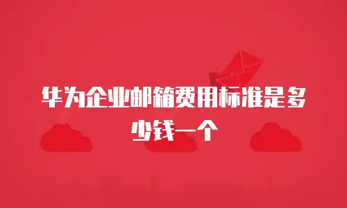 华为企业邮箱费用标准是多少钱一个