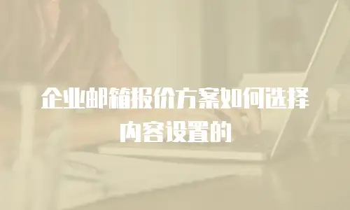 企业邮箱报价方案如何选择内容设置的
