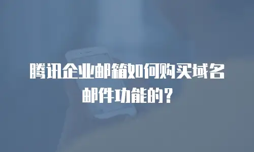 腾讯企业邮箱如何购买域名邮件功能的？