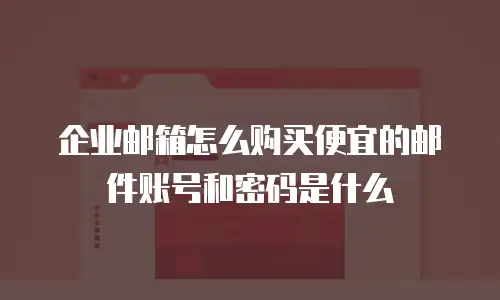 企业邮箱怎么购买便宜的邮件账号和密码是什么
