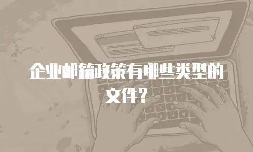 企业邮箱政策有哪些类型的文件？