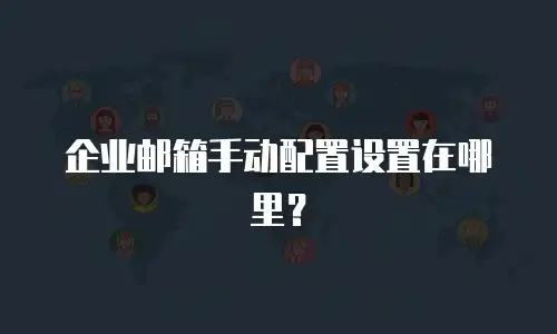 企业邮箱手动配置设置在哪里？
