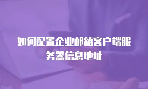 如何配置企业邮箱客户端服务器信息地址