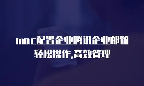  mac配置企业腾讯企业邮箱轻松操作,高效管理