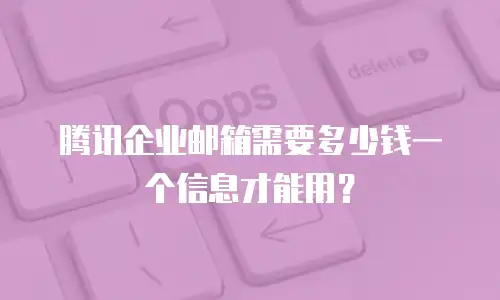 腾讯企业邮箱需要多少钱一个信息才能用？