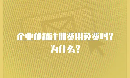 企业邮箱注册费用免费吗？为什么？