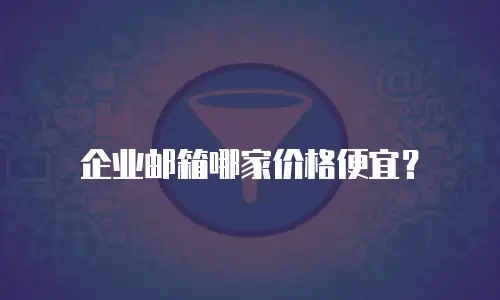 企业邮箱哪家价格便宜？
