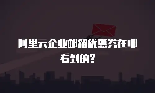 阿里云企业邮箱优惠券在哪看到的?