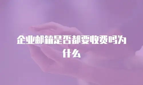 企业邮箱是否都要收费吗为什么