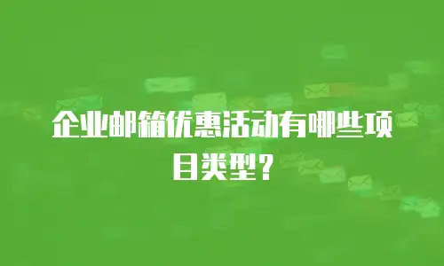 企业邮箱优惠活动有哪些项目类型?