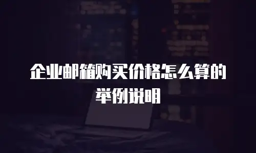 企业邮箱购买价格怎么算的举例说明