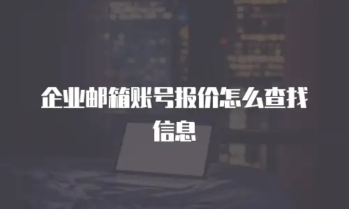  企业邮箱账号报价怎么查找信息