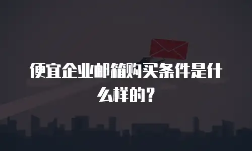 便宜企业邮箱购买条件是什么样的？