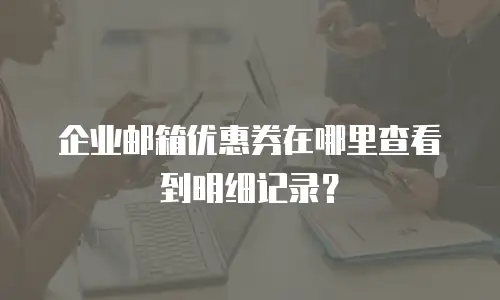 企业邮箱优惠券在哪里查看到明细记录？