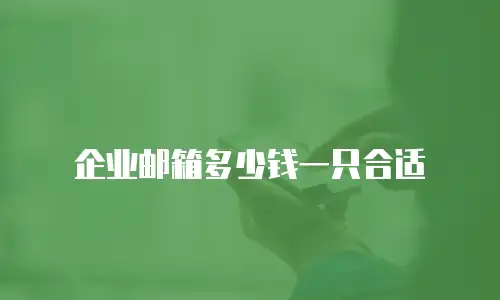 企业邮箱多少钱一只合适