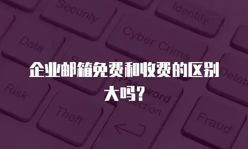 企业邮箱免费和收费的区别大吗？