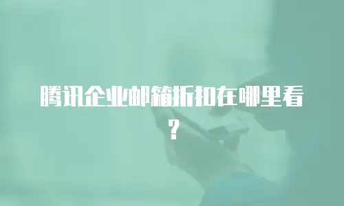 腾讯企业邮箱折扣在哪里看？