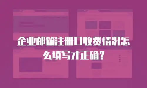 企业邮箱注册口收费情况怎么填写才正确?