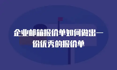 企业邮箱报价单如何做出一份优秀的报价单
