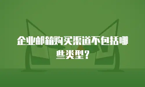 企业邮箱购买渠道不包括哪些类型？