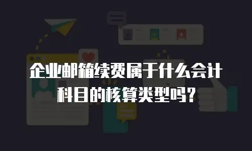 企业邮箱续费属于什么会计科目的核算类型吗？