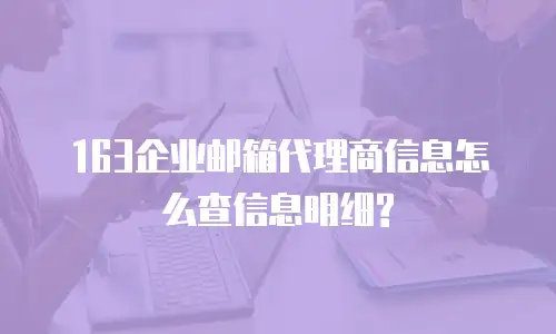  163企业邮箱代理商信息怎么查信息明细?