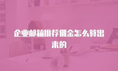企业邮箱推荐佣金怎么算出来的