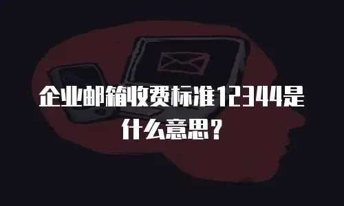 企业邮箱收费标准12344是什么意思？