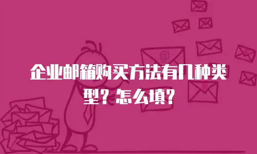 企业邮箱购买方法有几种类型？怎么填？