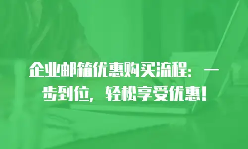 企业邮箱优惠购买流程：一步到位，轻松享受优惠！