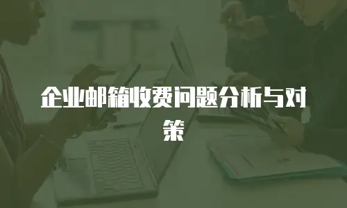 企业邮箱收费问题分析与对策