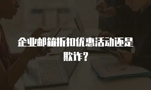 企业邮箱折扣优惠活动还是欺诈？