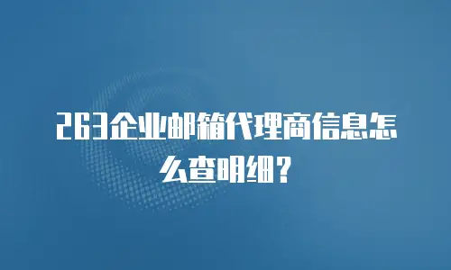 263企业邮箱代理商信息怎么查明细?