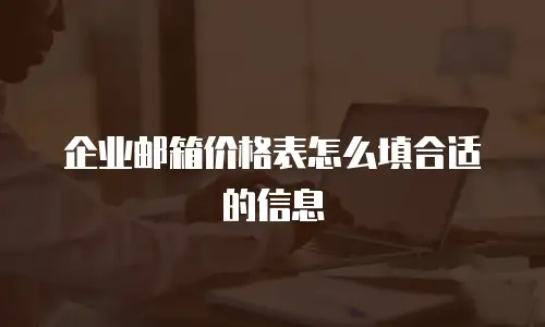 企业邮箱价格表怎么填合适的信息