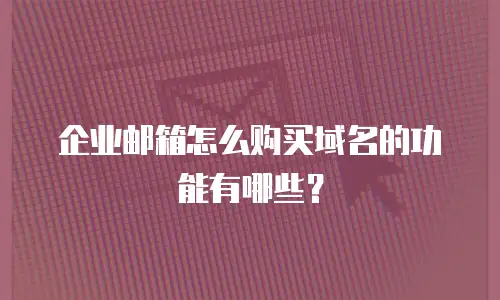 企业邮箱怎么购买域名的功能有哪些？