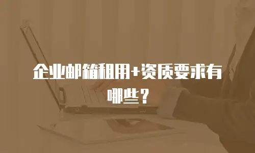 企业邮箱租用+资质要求有哪些？