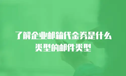 了解企业邮箱代金券是什么类型的邮件类型