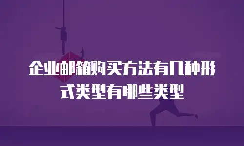 企业邮箱购买方法有几种形式类型有哪些类型
