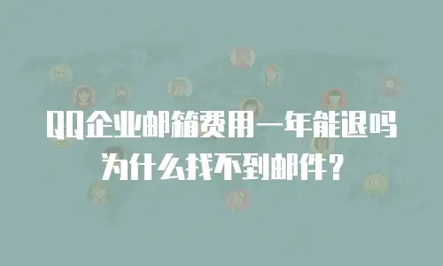 QQ企业邮箱费用一年能退吗为什么找不到邮件？