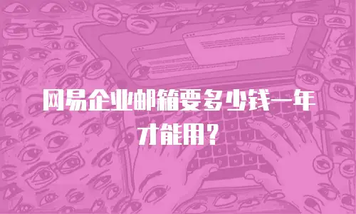 网易企业邮箱要多少钱一年才能用？