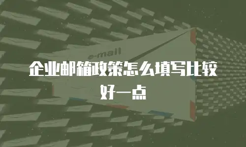 企业邮箱政策怎么填写比较好一点