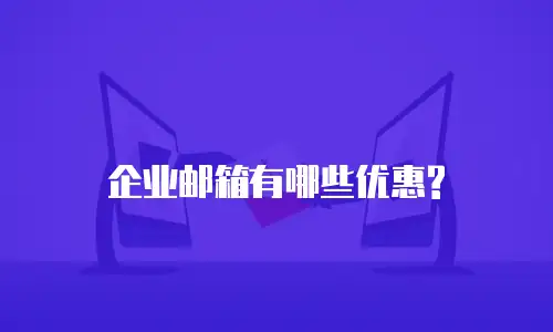 企业邮箱有哪些优惠?