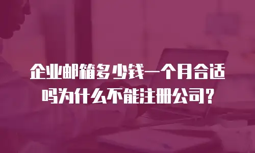 企业邮箱多少钱一个月合适吗为什么不能注册公司?