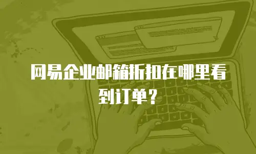 网易企业邮箱折扣在哪里看到订单？