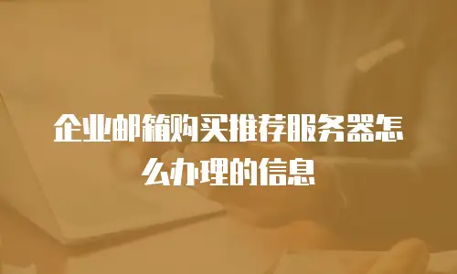 企业邮箱购买推荐服务器怎么办理的信息