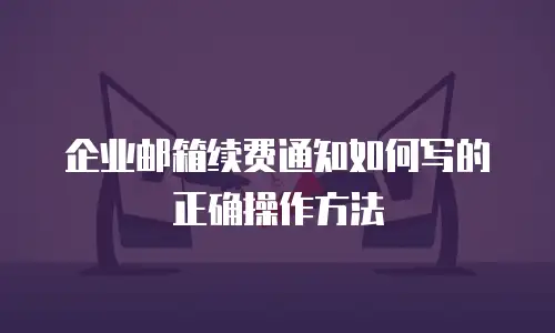 企业邮箱续费通知如何写的正确操作方法