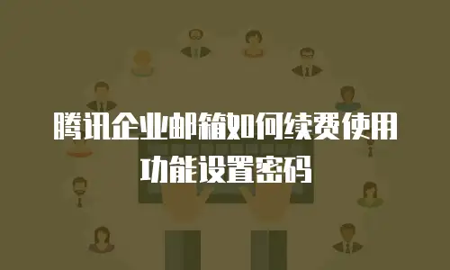腾讯企业邮箱如何续费使用功能设置密码