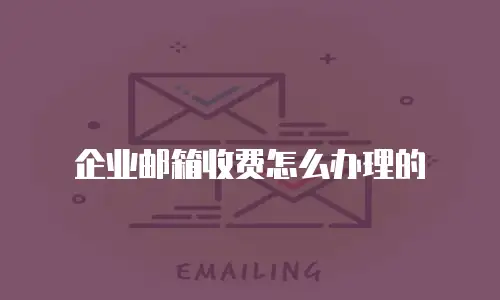 企业邮箱收费怎么办理的