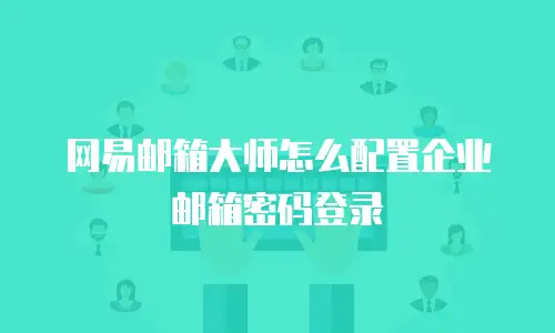 网易邮箱大师怎么配置企业邮箱密码登录
